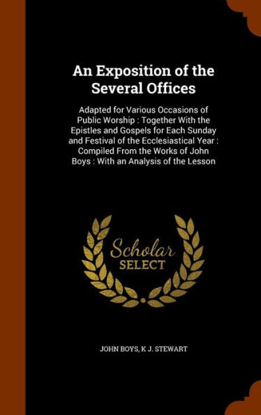 An Exposition Of The Several Offices: Adapted For Various Occasions Of Public Worship: Together With The Epistles And Gospels For Each Sunday And ... Of John Boys: With An Analysis Of The Lesson