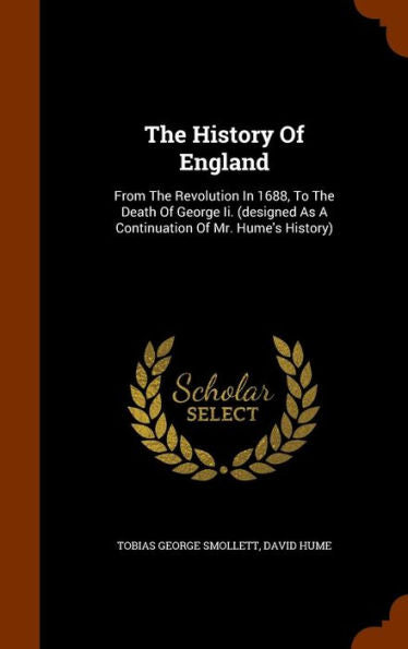 The History Of England: From The Revolution In 1688, To The Death Of George Ii. (Designed As A Continuation Of Mr. Hume's History)