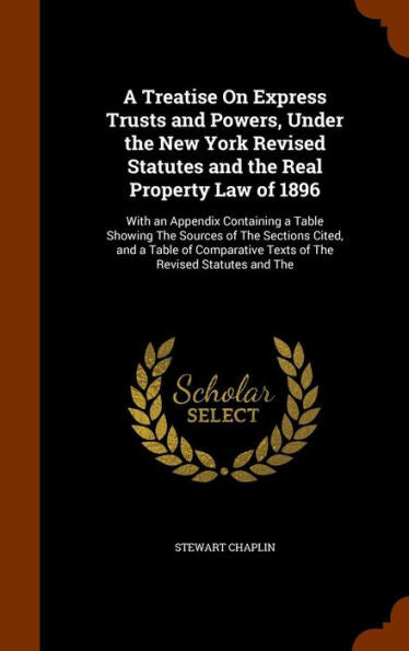 A Treatise On Express Trusts And Powers, Under The New York Revised Statutes And The Real Property Law Of 1896: With An Appendix Containing A Table ... Texts Of The Revised Statutes And The