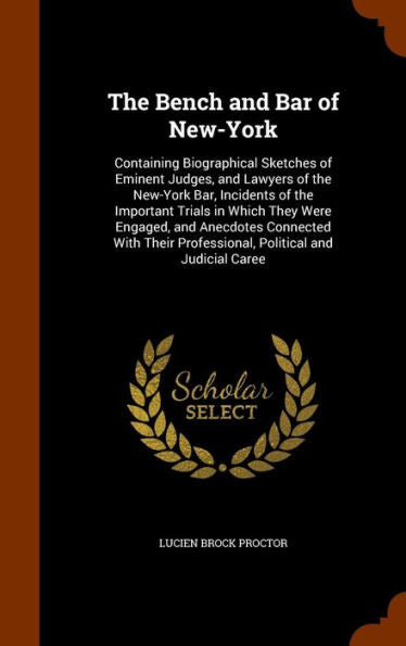 The Bench And Bar Of New-York: Containing Biographical Sketches Of Eminent Judges, And Lawyers Of The New-York Bar, Incidents Of The Important Trials ... Professional, Political And Judicial Caree