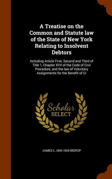 A Treatise On The Common And Statute Law Of The State Of New York Relating To Insolvent Debtors: Including Article First, Second And Third Of Title 1, ... Voluntary Assignments For The Benefit Of Cr