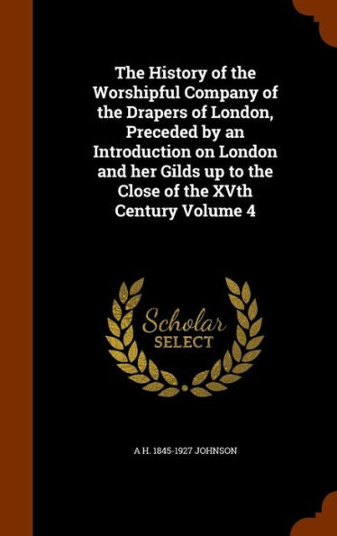 The History Of The Worshipful Company Of The Drapers Of London, Preceded By An Introduction On London And Her Gilds Up To The Close Of The Xvth Century Volume 4
