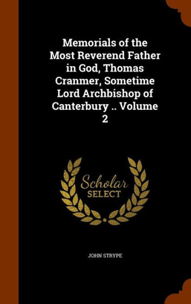 Memorials Of The Most Reverend Father In God, Thomas Cranmer, Sometime Lord Archbishop Of Canterbury .. Volume 2