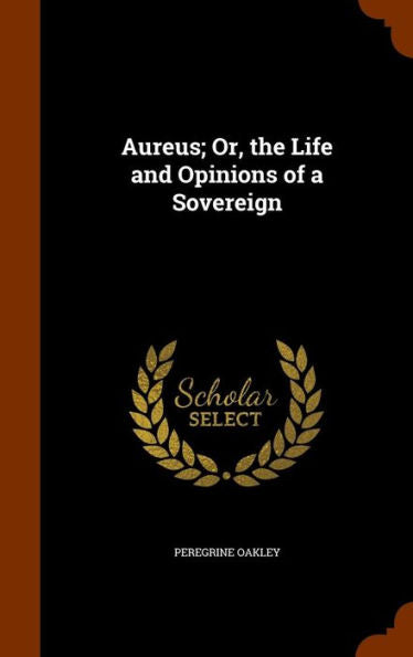 Aureus; Or, The Life And Opinions Of A Sovereign
