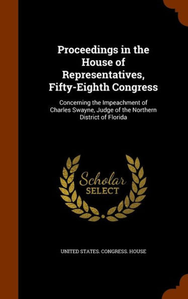Proceedings In The House Of Representatives, Fifty-Eighth Congress: Concerning The Impeachment Of Charles Swayne, Judge Of The Northern District Of Florida