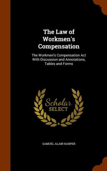 The Law Of Workmen's Compensation: The Workmen's Compensation Act With Discussion And Annotations, Tables And Forms