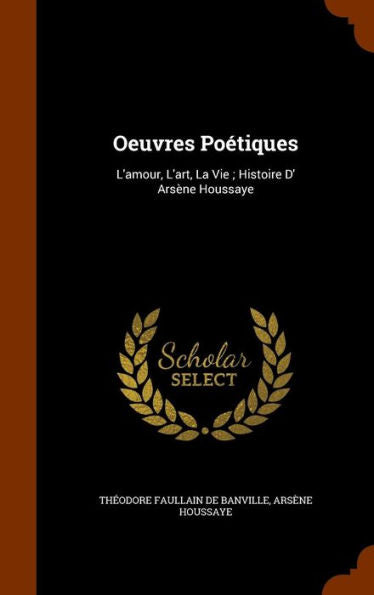 Oeuvres PoEtiques: L'Amour, L'Art, La Vie; Histoire D' Ars?e Houssaye