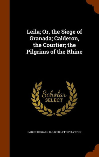 Leila; Or, The Siege Of Granada; Calderon, The Courtier; The Pilgrims Of The Rhine