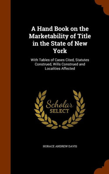 A Hand Book On The Marketability Of Title In The State Of New York: With Tables Of Cases Cited, Statutes Construed, Wills Construed And Localities Affected