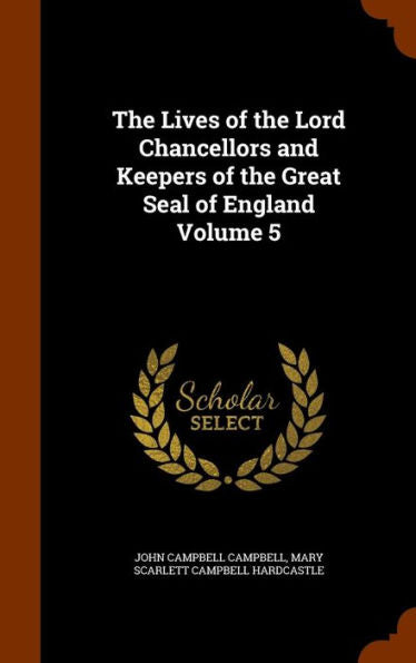 The Lives Of The Lord Chancellors And Keepers Of The Great Seal Of England Volume 5