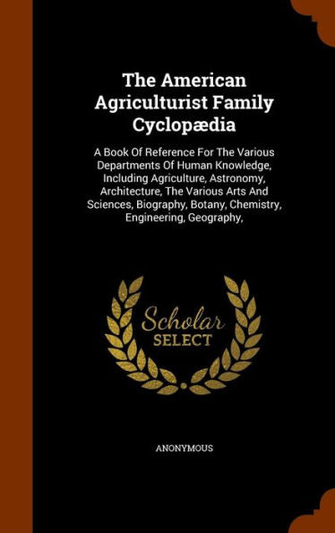 The American Agriculturist Family Cyclopaedia: A Book Of Reference For The Various Departments Of Human Knowledge, Including Agriculture, Astronomy, ... Botany, Chemistry, Engineering, Geography,