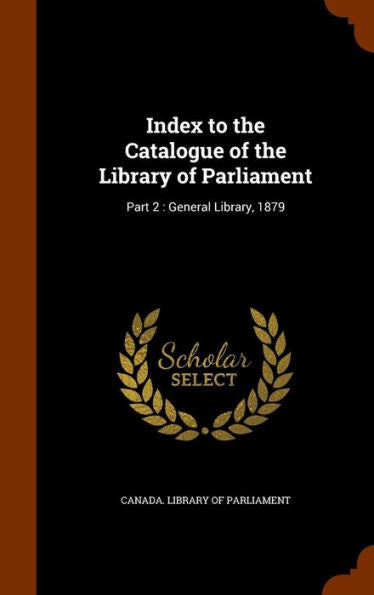Index To The Catalogue Of The Library Of Parliament: Part 2: General Library, 1879