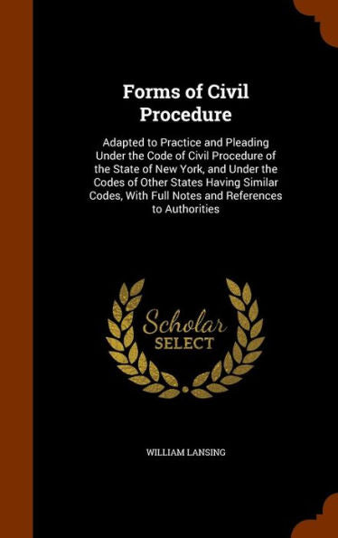 Forms Of Civil Procedure: Adapted To Practice And Pleading Under The Code Of Civil Procedure Of The State Of New York, And Under The Codes Of Other ... With Full Notes And References To Authorities