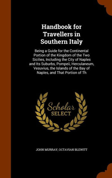 Handbook For Travellers In Southern Italy: Being A Guide For The Continental Portion Of The Kingdom Of The Two Sicilies, Including The City Of Naples ... Of The Bay Of Naples, And That Portion Of Th