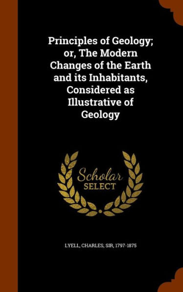 Principles Of Geology; Or, The Modern Changes Of The Earth And Its Inhabitants, Considered As Illustrative Of Geology
