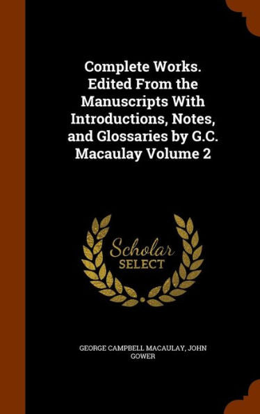 Complete Works. Edited From The Manuscripts With Introductions, Notes, And Glossaries By G.C. Macaulay Volume 2