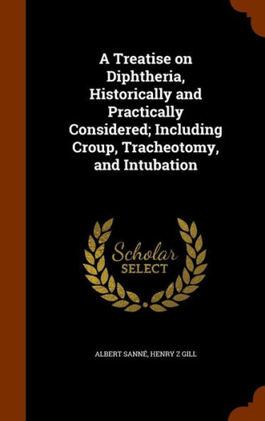 A Treatise On Diphtheria, Historically And Practically Considered; Including Croup, Tracheotomy, And Intubation