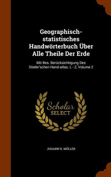 Geographisch-Statistisches Handw?terbuch Ger-Uber Alle Theile Der Erde: Mit Bes. Ber?ksichtigung Des Stieler'schen Hand-Atlas. L - Z, Volume 2