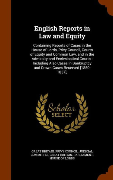 English Reports In Law And Equity: Containing Reports Of Cases In The House Of Lords, Privy Council, Courts Of Equity And Common Law, And In The ... And Crown Cases Reserved [1850-1857],