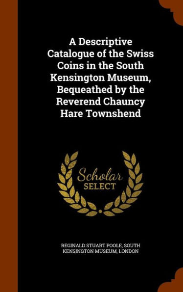 A Descriptive Catalogue Of The Swiss Coins In The South Kensington Museum, Bequeathed By The Reverend Chauncy Hare Townshend
