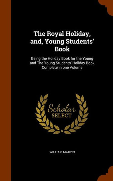 The Royal Holiday, And, Young Students' Book: Being The Holiday Book For The Young And The Young Students' Holiday Book Complete In One Volume