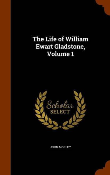 The Life Of William Ewart Gladstone, Volume 1