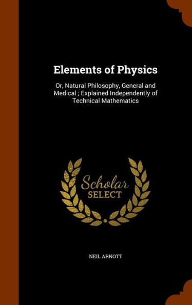 Elements Of Physics: Or, Natural Philosophy, General And Medical; Explained Independently Of Technical Mathematics