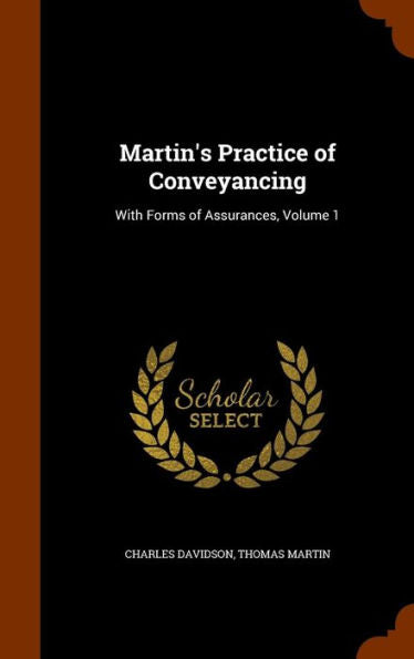 Martin's Practice Of Conveyancing: With Forms Of Assurances, Volume 1