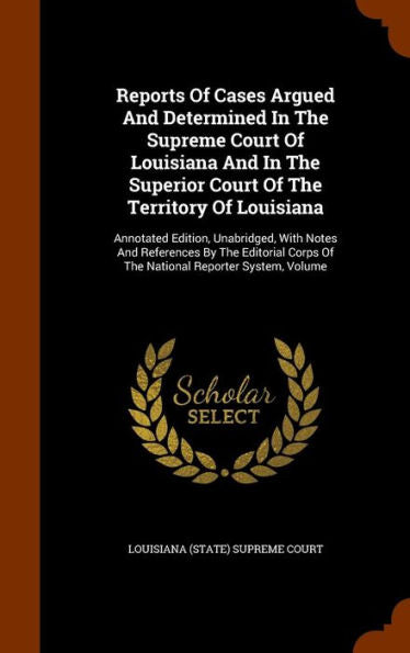 Reports Of Cases Argued And Determined In The Supreme Court Of Louisiana And In The Superior Court Of The Territory Of Louisiana: Annotated Edition, ... Corps Of The National Reporter System, Volume