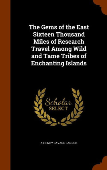 The Gems Of The East Sixteen Thousand Miles Of Research Travel Among Wild And Tame Tribes Of Enchanting Islands