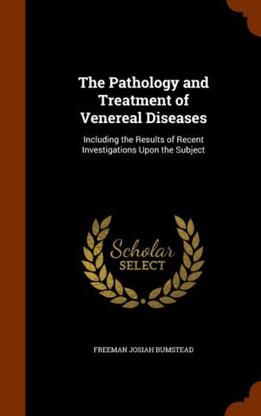 The Pathology And Treatment Of Venereal Diseases: Including The Results Of Recent Investigations Upon The Subject