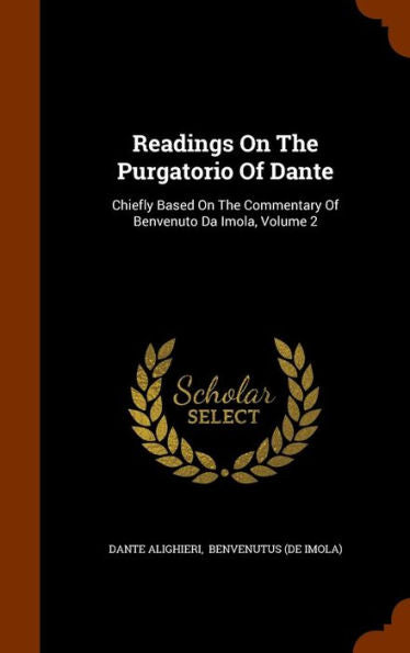 Readings On The Purgatorio Of Dante: Chiefly Based On The Commentary Of Benvenuto Da Imola, Volume 2