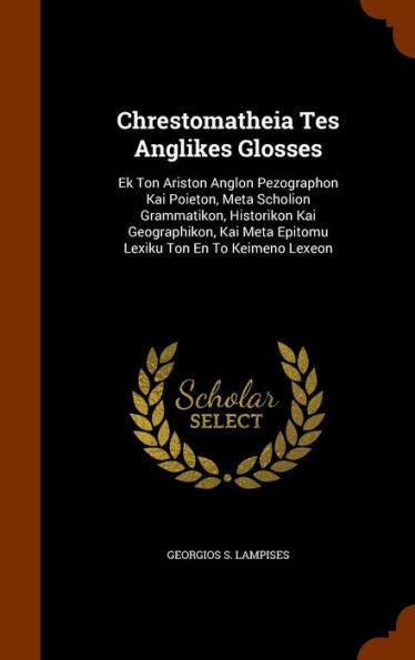 Chrestomatheia Tes Anglikes Glosses: Ek Ton Ariston Anglon Pezographon Kai Poieton, Meta Scholion Grammatikon, Historikon Kai Geographikon, Kai Meta Epitomu Lexiku Ton En To Keimeno Lexeon