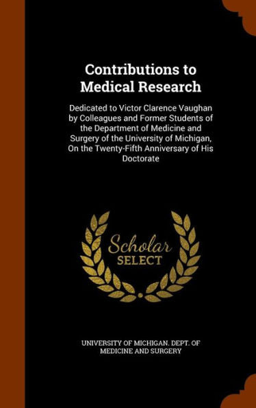 Contributions To Medical Research: Dedicated To Victor Clarence Vaughan By Colleagues And Former Students Of The Department Of Medicine And Surgery Of ... The Twenty-Fifth Anniversary Of His Doctorate