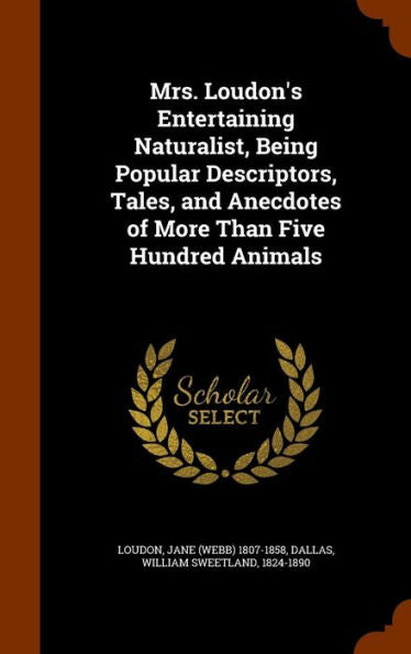 Mrs. Loudon's Entertaining Naturalist, Being Popular Descriptors, Tales, And Anecdotes Of More Than Five Hundred Animals
