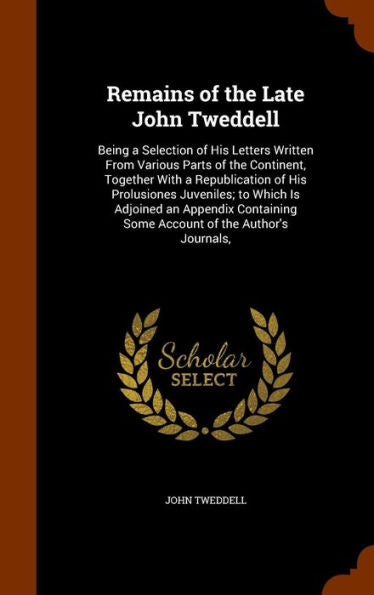 Remains Of The Late John Tweddell: Being A Selection Of His Letters Written From Various Parts Of The Continent, Together With A Republication Of His ... Some Account Of The Author's Journals,
