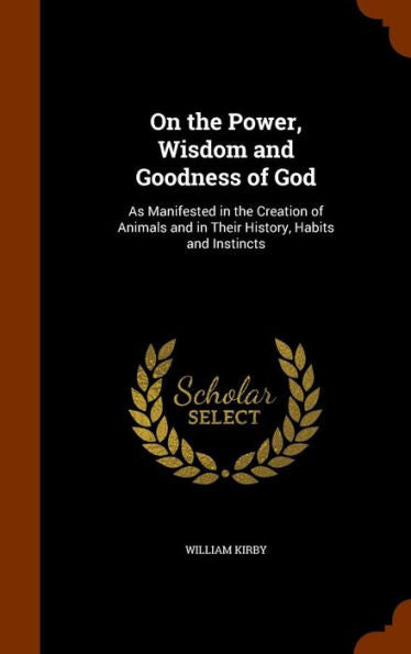 On The Power, Wisdom And Goodness Of God: As Manifested In The Creation Of Animals And In Their History, Habits And Instincts