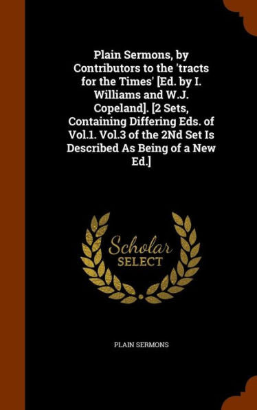 Plain Sermons, By Contributors To The 'Tracts For The Times' [Ed. By I. Williams And W.J. Copeland]. [2 Sets, Containing Differing Eds. Of Vol.1. ... 2Nd Set Is Described As Being Of A New Ed.]