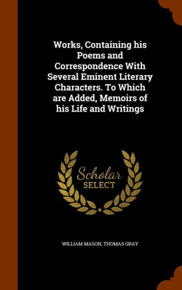 Works, Containing His Poems And Correspondence With Several Eminent Literary Characters. To Which Are Added, Memoirs Of His Life And Writings