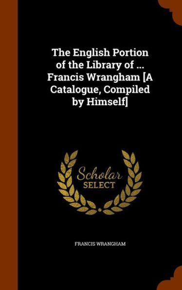 The English Portion Of The Library Of ... Francis Wrangham [A Catalogue, Compiled By Himself]