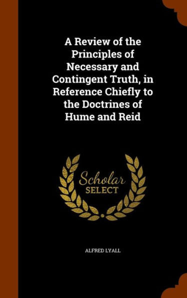 A Review Of The Principles Of Necessary And Contingent Truth, In Reference Chiefly To The Doctrines Of Hume And Reid