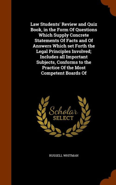 Law Students' Review And Quiz Book, In The Form Of Questions Which Supply Concrete Statements Of Facts And Of Answers Which Set Forth The Legal ... The Practice Of The Most Competent Boards Of