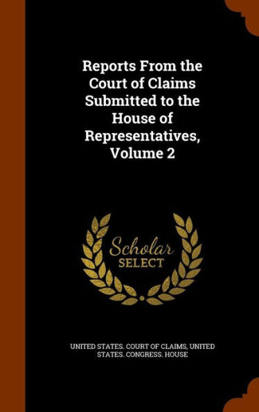 Reports From The Court Of Claims Submitted To The House Of Representatives, Volume 2