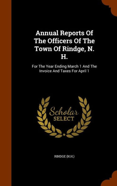Annual Reports Of The Officers Of The Town Of Rindge, N. H.: For The Year Ending March 1 And The Invoice And Taxes For April 1
