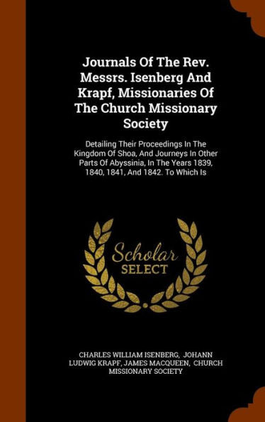 Journals Of The Rev. Messrs. Isenberg And Krapf, Missionaries Of The Church Missionary Society: Detailing Their Proceedings In The Kingdom Of Shoa, ... Years 1839, 1840, 1841, And 1842. To Which Is