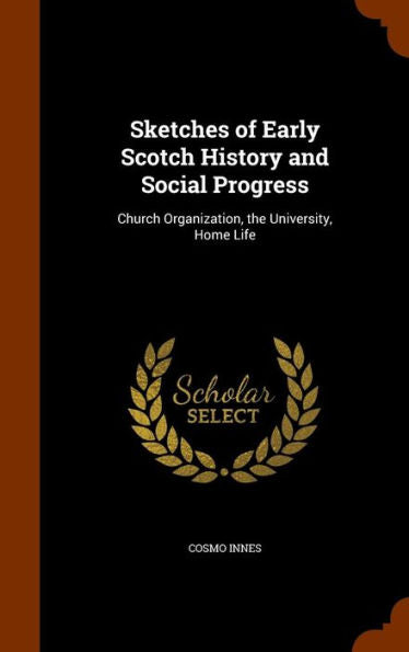 Sketches Of Early Scotch History And Social Progress: Church Organization, The University, Home Life