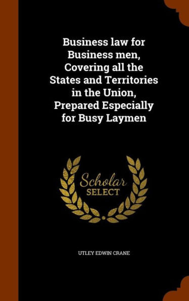 Business Law For Business Men, Covering All The States And Territories In The Union, Prepared Especially For Busy Laymen