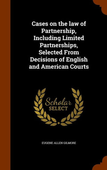 Cases On The Law Of Partnership, Including Limited Partnerships, Selected From Decisions Of English And American Courts