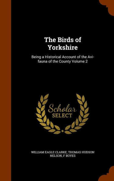 The Birds Of Yorkshire: Being A Historical Account Of The Avi-Fauna Of The County Volume 2
