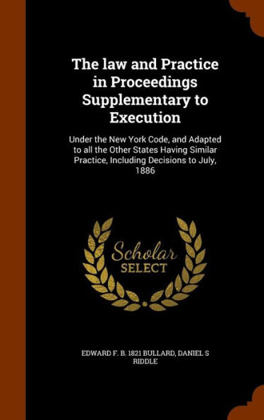 The Law And Practice In Proceedings Supplementary To Execution: Under The New York Code, And Adapted To All The Other States Having Similar Practice, Including Decisions To July, 1886